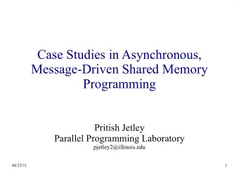 Case Studies in Asynchronous,  Message-Driven Shared Memory  Programming  Pritish Jetley  Parallel