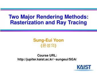 Two Major Rendering Methods:  Rasterization and Ray Tracing  Sung-Eui Yoon (  )  Course
