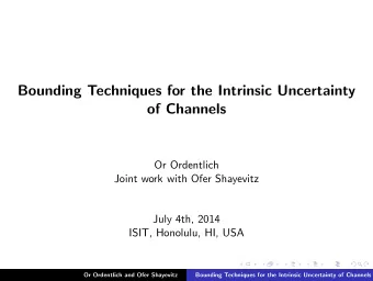 Bounding Techniques for the Intrinsic Uncertainty  of Channels  Or Ordentlich  Joint work with Ofer