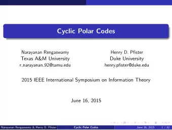 Cyclic Polar Codes  Narayanan Rengaswamy  Henry D. Pfister  Texas A&amp;M University  Duke