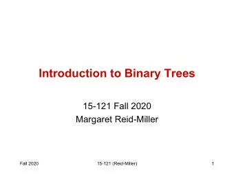 Introduction to Binary Trees  15-121 Fall 2020  Margaret Reid-Miller  Fall 2020  15-121