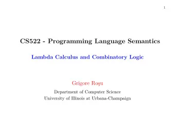 CS522 - Programming Language Semantics  Lambda Calculus and Combinatory Logic  Grigore Rou