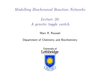 Modelling Biochemical Reaction Networks  Lecture 20:  A genetic toggle switch  Marc R. Roussel