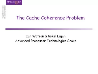 The Cache Coherence Problem  Ian Watson &amp; Mikel  Lujan  Advanced Processor Technologies Group