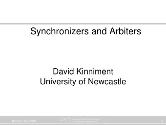 Synchronizers and Arbiters  David Kinniment  University of Newcastle  1  Tutorial 7 April 2008