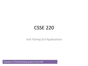 CSSE 220  Unit Testing GUI Applications Checkout TicTacToeTesting project from SVN  Questions  Why