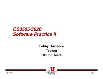 CS3505/5020  Software Practice II  Lobby Guidance  Testing  C# Unit Tests  CS 3505  L19 - 1