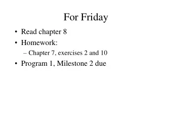 For Friday  Read chapter 8  Homework:  Chapter 7, exercises 2 and 10  Program 1,
