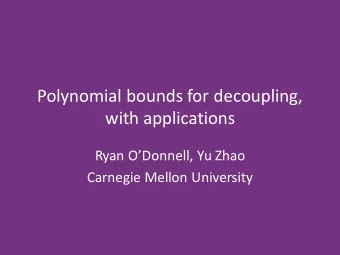 Polynomial bounds for decoupling,  with applications  Ryan ODonnell, Yu Zhao  Carnegie Mellon