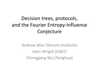 Decision trees, protocols,  and the Fourier Entropy-Influence  Conjecture  Andrew Wan (Simons
