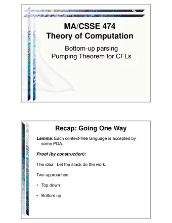MA/CSSE 474  Theory of Computation  Bottom-up parsing  Pumping Theorem for CFLs  Recap: Going One