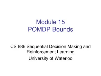Module 15  POMDP Bounds  CS 886 Sequential Decision Making and  Reinforcement Learning  University