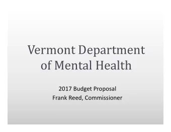 Vermont Department  of Mental Health  2017 Budget Proposal  Frank Reed, Commissioner  Proposed