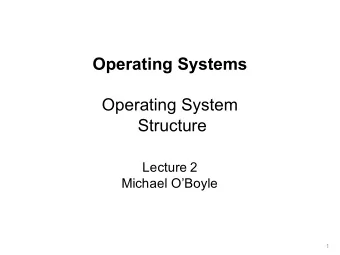 Operating Systems  Operating System  Structure  Lecture 2  Michael OBoyle  1  Overview