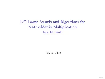 I/O Lower Bounds and Algorithms for  Matrix-Matrix Multiplication  Tyler M. Smith  July 5, 2017  1