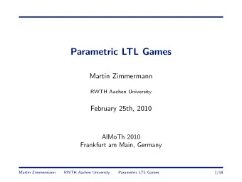 Parametric LTL Games  Martin Zimmermann  RWTH Aachen University  February 25th, 2010  AlMoTh 2010