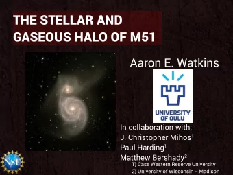 THE STELLAR AND  GASEOUS HALO OF M51  Aaron E. Watkins  In collaboration with: J. Christopher Mihos