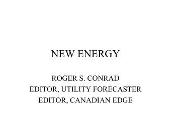 NEW ENERGY  ROGER S. CONRAD  EDITOR, UTILITY FORECASTER  EDITOR, CANADIAN EDGE  NEW ENERGY BULL