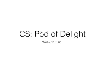 CS: Pod of Delight  Week 11: Git  Git  What is Git?  Distributed version control tool  Keep