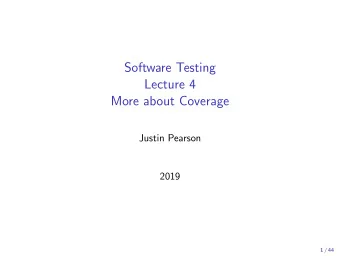 Software Testing  Lecture 4  More about Coverage  Justin Pearson  2019  1 / 44  Summary so far
