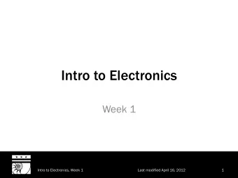 Intro to Electronics  Week 1  Intro to Electronics, Week 1  Last modified April 16, 2012  1  What