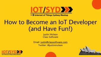 How to Become an IoT Developer  (and Have Fun!)  Justin Mclean  Class Software  Email: