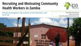Recruiting and Motivating Community  Health Workers in Zambia  Primary investigators: Nava Ashraf,