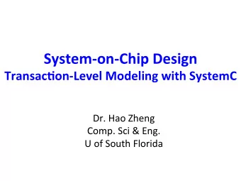 System-on-Chip Design  Transac5on-Level Modeling with SystemC  Dr. Hao Zheng  Comp. Sci &amp; Eng.
