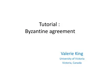 Tutorial :  Byzantine agreement  Valerie King  University of Victoria  Victoria, Canada 25