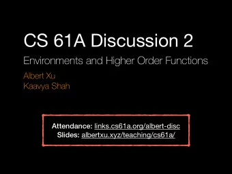 CS 61A Discussion 2  Environments and Higher Order Functions  Albert Xu  Kaavya Shah Attendance: