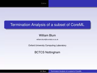 Termination Analysis of a subset of CoreML  William Blum  william.blum@comlab.ox.ac.uk  Oxford