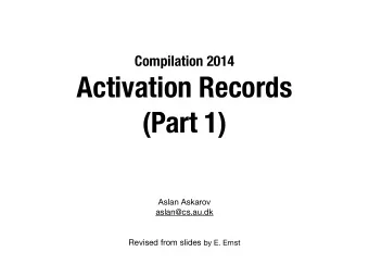 Activation Records   (Part 1) Aslan Askarov aslan@cs.au.dk  Revised from slides by E. Ernst