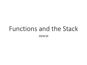 Functions and the Stack  10/4/16  Overview  Stack data structure, applied to memory  Behavior