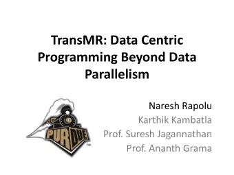 TransMR: Data Centric  Programming Beyond Data  Parallelism  Naresh Rapolu  Karthik Kambatla  Prof.
