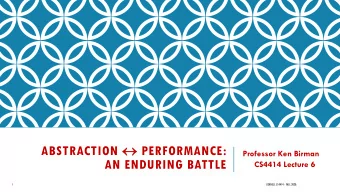ABSTRACTION  PERFORMANCE:  Professor Ken Birman  AN ENDURING BATTLE  CS4414 Lecture 6  1