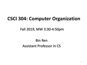 CSCI 304: Computer Organization  Fall 2019, MW 3:30-4:50pm  Bin Ren  Assistant Professor in CS  1
