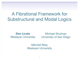 A Fibrational Framework for  Substructural and Modal Logics  Dan Licata Michael Shulman  Wesleyan