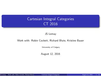 Cartesian Integral Categories  CT 2016  JS Lemay  Work with: Robin Cockett, Richard Blute, Kristine