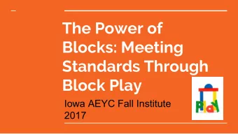 The Power of  Blocks: Meeting  Standards Through  Block Play  Iowa AEYC Fall Institute  2017