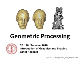 Geometric Processing  CS 148: Summer 2016  Introduction of Graphics and Imaging  Zahid Hossain