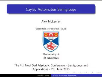 Cayley Automaton Semigroups  Alex McLeman  alexm@mcs.st-andrews.ac.uk  The 4th Novi Sad Algebraic