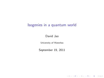 Isogenies in a quantum world  David Jao  University of Waterloo  September 19, 2011  Summary of