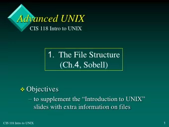 Advanced UNIX CIS 118 Intro to UNIX 1 .  The File Structure (Ch. 4 , Sobell)  Objectives   to