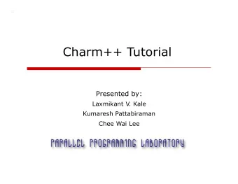 Charm++ Tutorial Presented by:  Laxmikant V. Kale  Kumaresh Pattabiraman  Chee Wai Lee  Overview