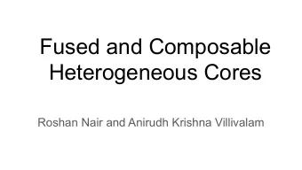 Fused and Composable  Heterogeneous Cores  Roshan Nair and Anirudh Krishna Villivalam  Single cores