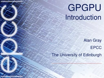 GPGPU  Introduction  Alan Gray  EPCC  The University of Edinburgh  Introduction    Central