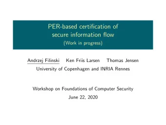 PER-based certification of  secure information flow  (Work in progress)  Andrzej Filinski  Ken