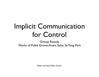 Implicit Communication  for Control  Gireeja Ranade  Works of Pulkit Grover, Anant Sahai, Se  Yong