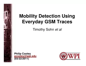 Mobility Detection Using  Everyday GSM Traces Timothy Sohn et al  Philip Cootey  pcootey@wpi.edu