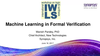 Machine Learning in Formal Verification  Manish Pandey, PhD  Chief Architect, New Technologies